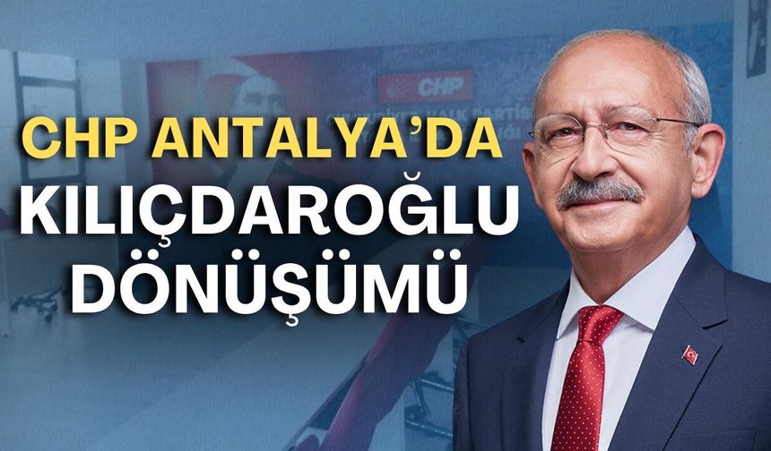 CHP Antalya'da Kılıçdaroğlu dönüşümü