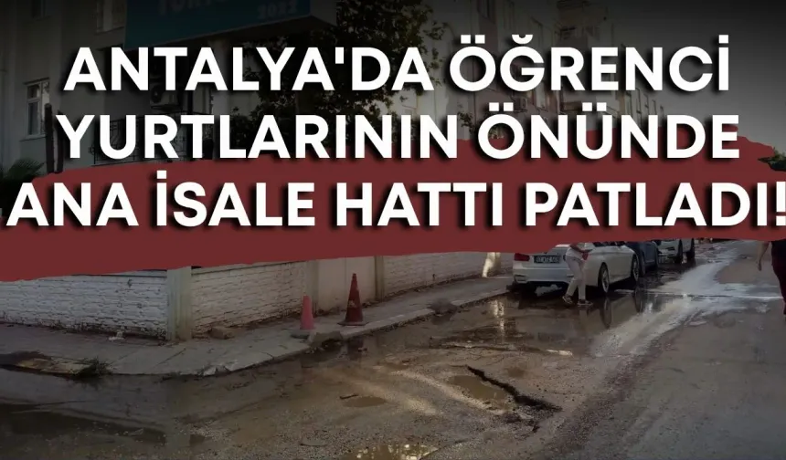 Antalya'da öğrenci yurtlarının önünde ana isale hattı patladı!