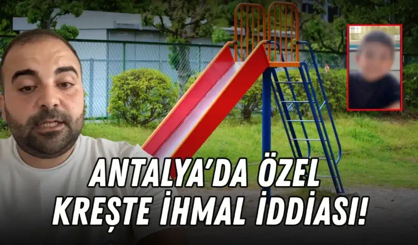 Antalya'da özel kreşte ihmal iddiası: Çocuk kaydıraktan düştü, aileye söylenmedi!