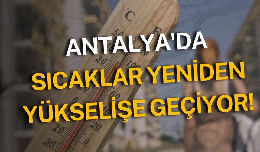 Antalya'da sıcaklar yeniden yükselişe geçiyor! Termometreler 41 dereceyi görecek