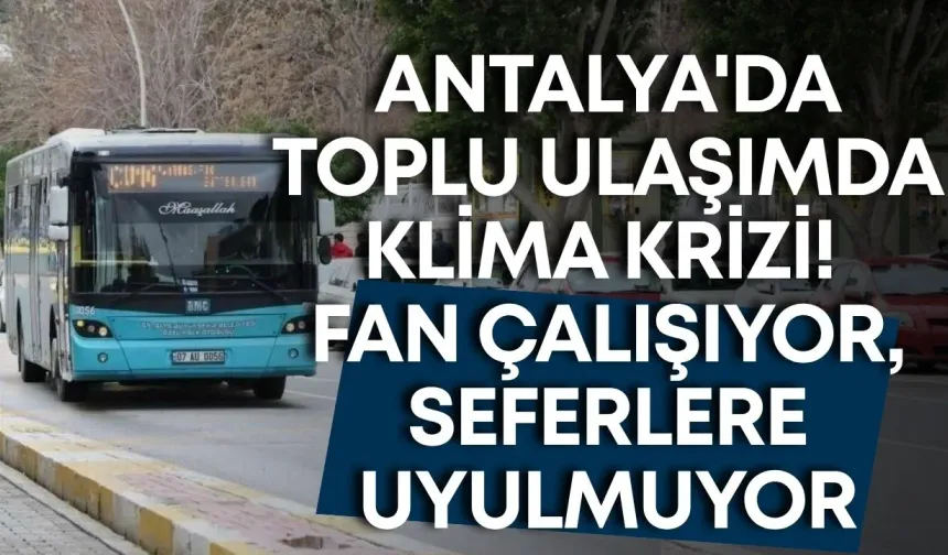 Antalya'da toplu ulaşımda klima krizi! Fan çalışıyor, seferlere uyulmuyor