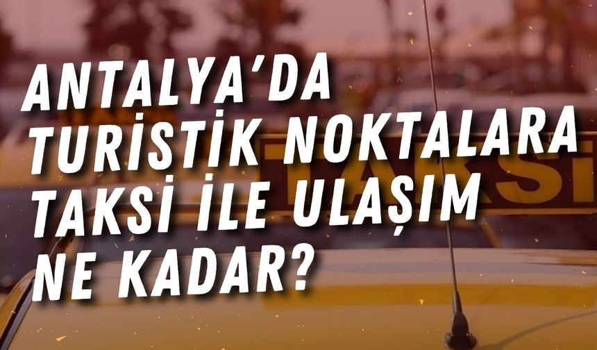 Antalya'da turistik noktalara taksi ile ulaşım ne kadar?