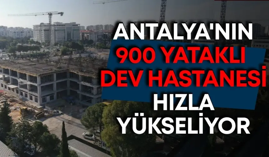 Antalya'nın 900 yataklı dev hastanesi hızla yükseliyor