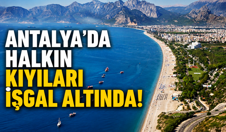 Antalya’da halkın kıyıları işgal altında! Türlü kılıflar altında kiralama aldatmacası