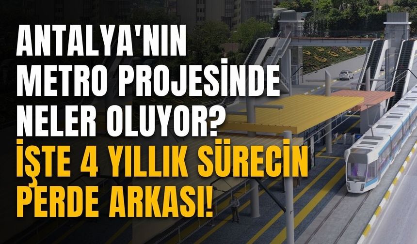 Antalya'nın metro projesinde neler oluyor? İşte 4 yıllık sürecin perde arkası!