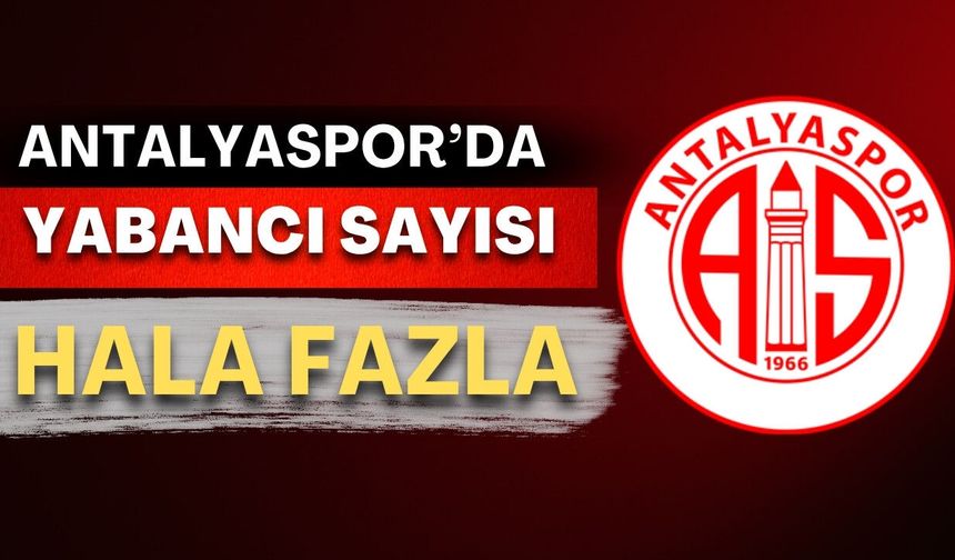Antalyaspor'a iki ayrılık yetmedi! Yabancı sayısı hâlâ fazla