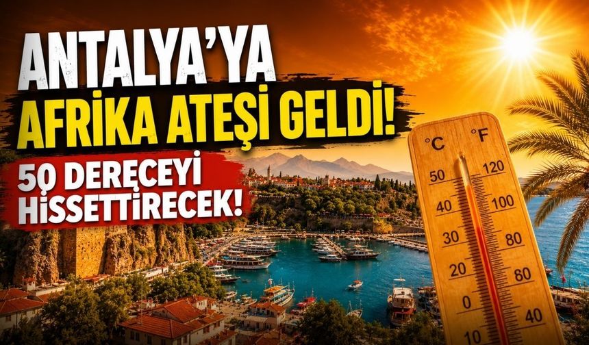 Antalya’ya Afrika ateşi geldi! 50 derece hissedeceğiz