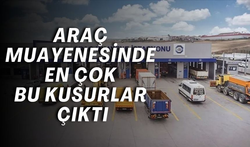 Araç muayenesinde en çok bu kusurlar çıktı