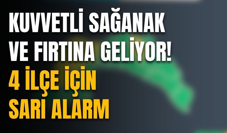Kuvvetli sağanak ve fırtına geliyor! 4 ilçe için sarı alarm