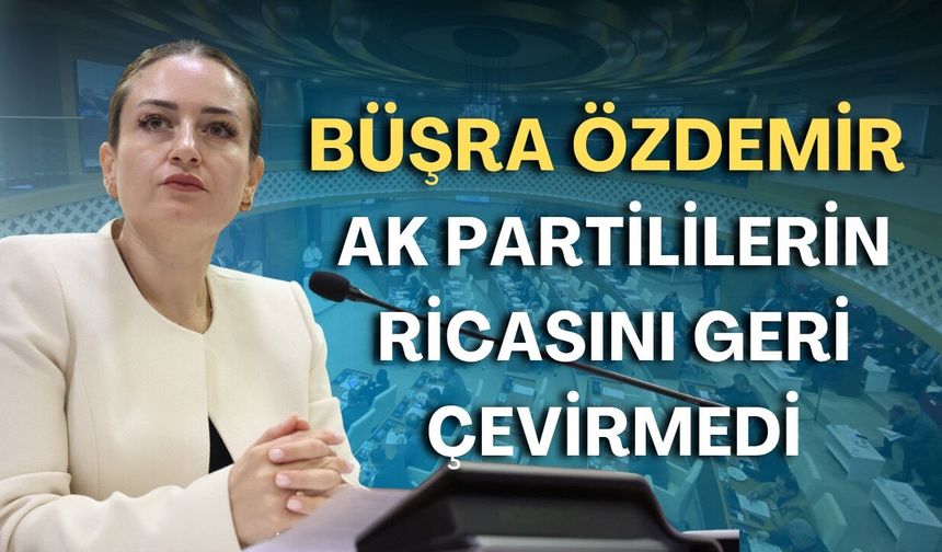 CHP’li Büşra Özdemir AK Partililerin ricasını geri çevirmedi