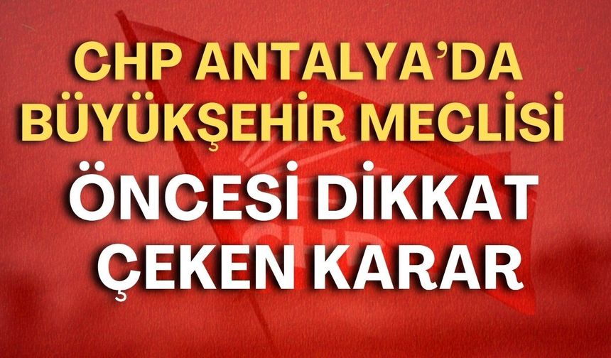 CHP Antalya'da Büyükşehir Meclisi öncesi dikkat çeken karar: Grup toplantısı yapılmayacak!