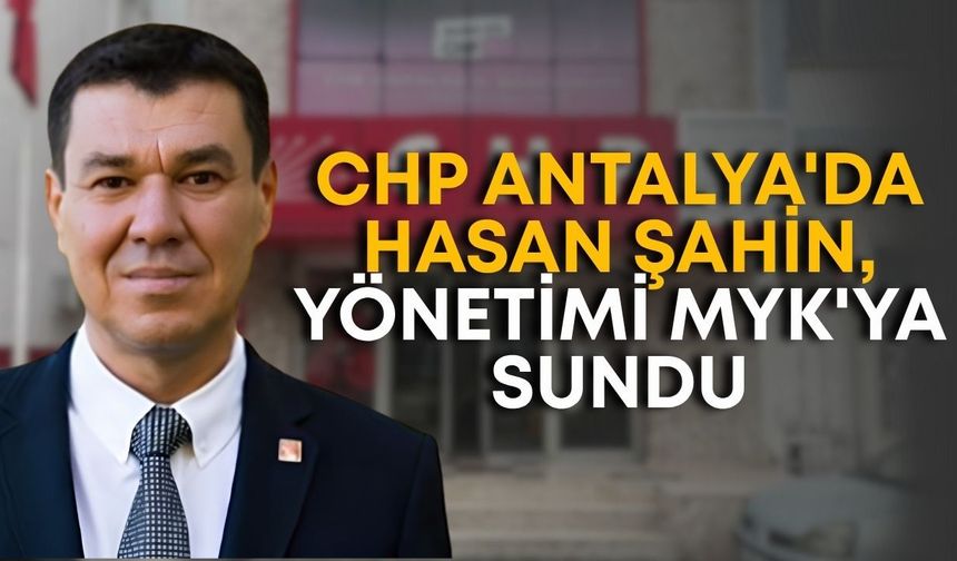 CHP Antalya'da Hasan Şahin, yönetimi MYK'ya sundu