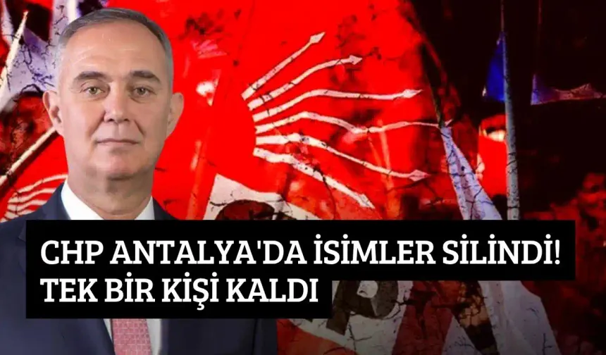 CHP Antalya'da isimler silindi! Tek bir kişi kaldı