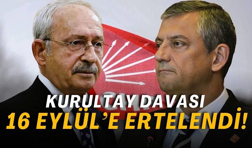 CHP kurultay davasında yeni gelişme! Duruşma 16 Eylül'e ertelendi