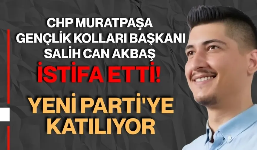 CHP Muratpaşa Gençlik Kolları Başkanı Salih Can Akbaş istifa etti! Yeni Parti'ye katılıyor
