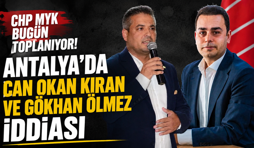 CHP MYK bugün toplanıyor! Antalya'da Can Okan Kıran ve Gökhan Ölmez iddiası