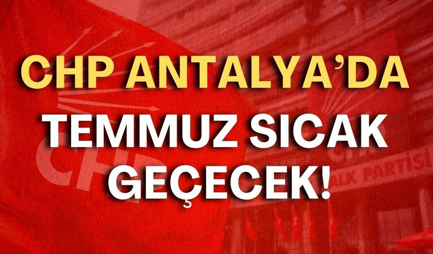 CHP Antalya'da Temmuz sıcak geçecek!
