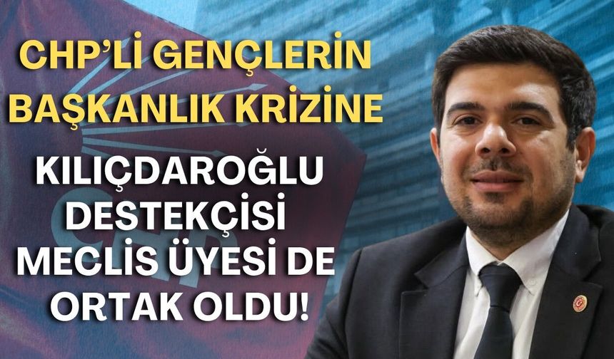 CHP’li gençlerin başkanlık krizine Kılıçdaroğlu destekçisi meclis üyesi de ortak oldu!