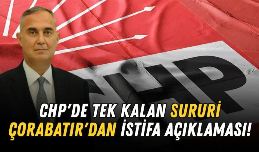 CHP'de tek kalan Sururi Çorabatır'dan istifa açıklaması!