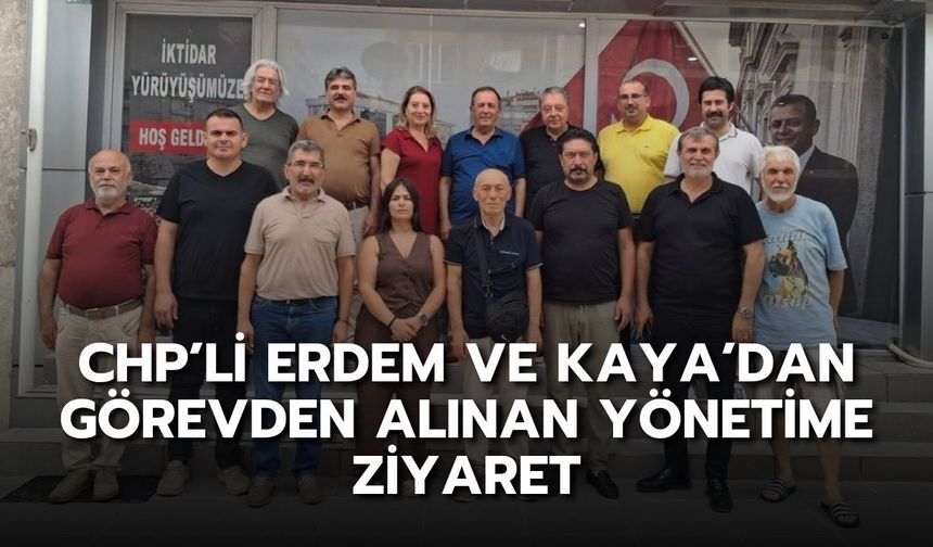 CHP’li Erdem ve Kaya’dan görevden alınan yönetime ziyaret