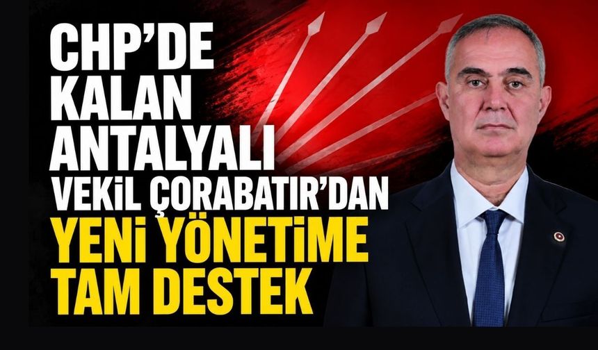 CHP'de kalan Antalyalı vekil Çorabatır’dan yeni yönetime tam destek