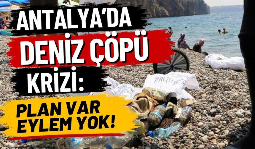 Antalya’da deniz çöpü krizi: Plan var eylem yok!