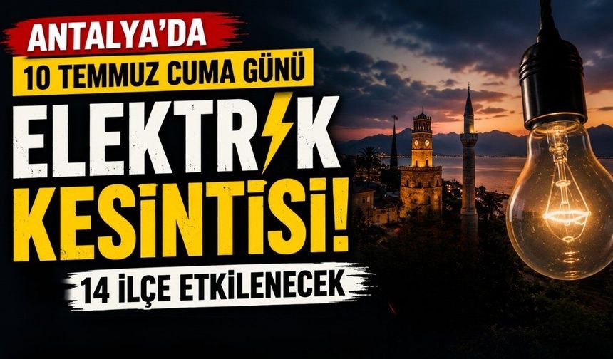 Antalya'da 10 Temmuz Cuma günü elektrik kesintisi! İşte etkilenecek ilçeler ve saatler