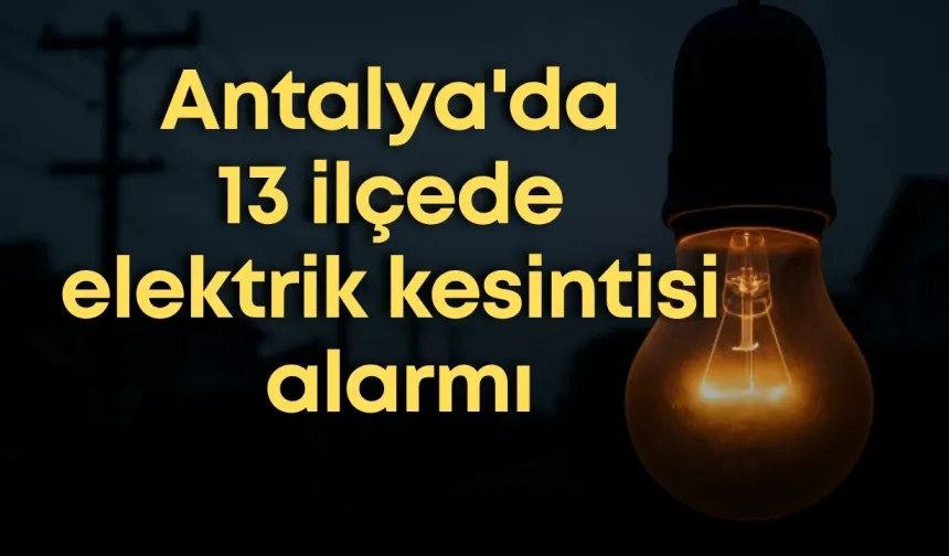 Antalya'da elektrik kesintisi alarmı: 13 ilçeyi etkileyecek planlı kesinti