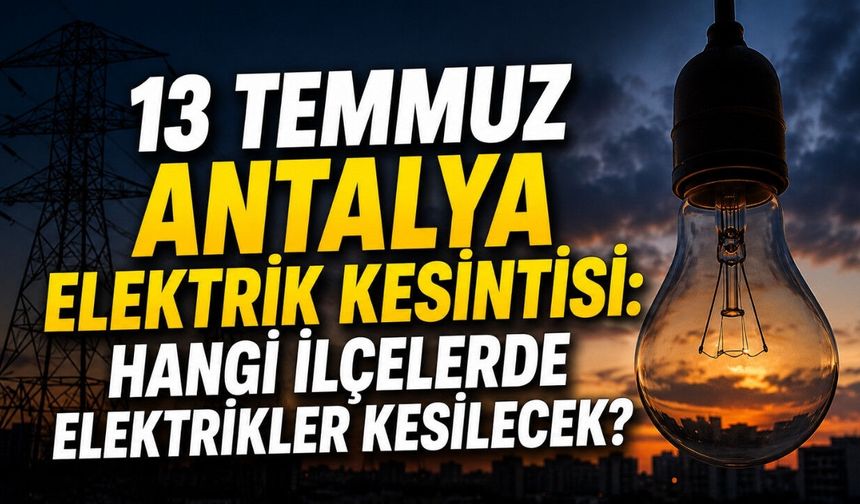 13 Temmuz Antalya elektrik kesintisi: Hangi ilçelerde elektrikler kesilecek?