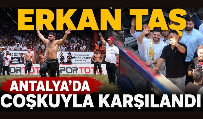 Kırkpınar Başpehlivanı Erkan Taş, Antalya’da coşkuyla karşılandı