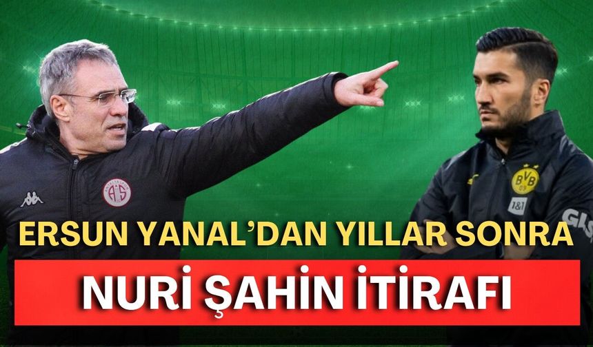 Ersun Yanal’dan yıllar sonra Nuri Şahin itirafı