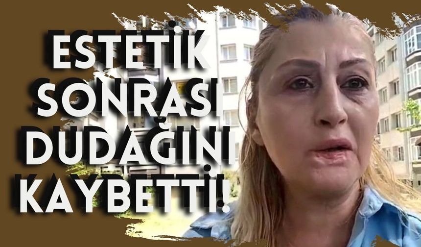 Estetik sonrası dudağını kaybetti! 7 yıldır adalet arıyor