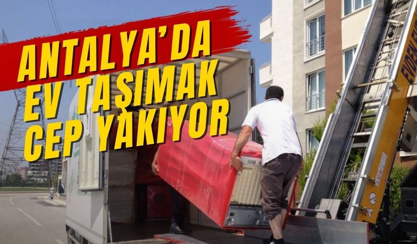 Antalya’da ev taşımak cep yakıyor
