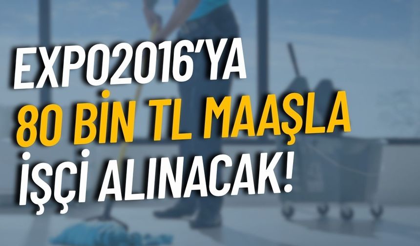 EXPO2016’ya 80 bin TL maaşla işçi alınacak!