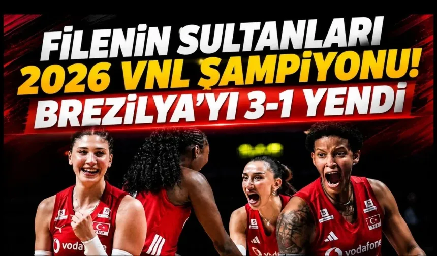 Filenin Sultanları 2026 VNL şampiyonu! Brezilya'yı 3-1 yendi