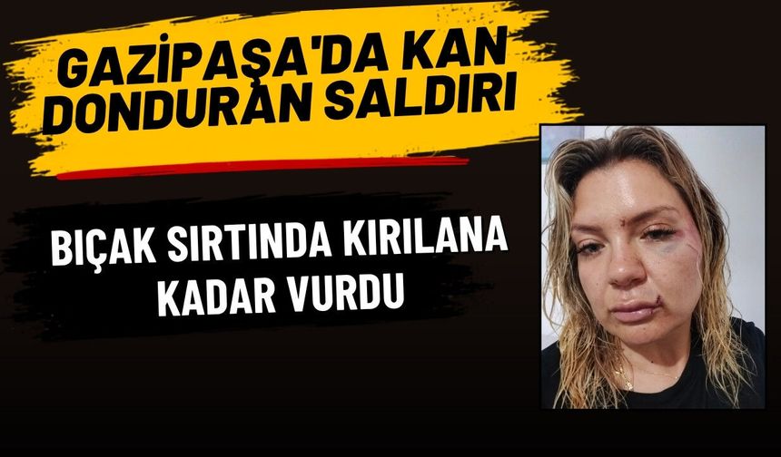 Gazipaşa'da kan donduran saldırı: Bıçak sırtında kırılana kadar vurdu