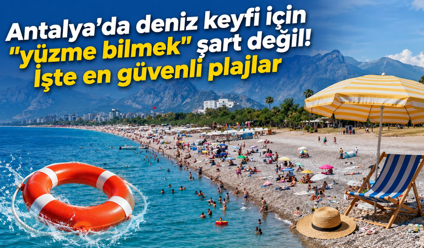 Antalya’da deniz keyfi için "yüzme bilmek" şart değil! İşte en güvenli plajlar