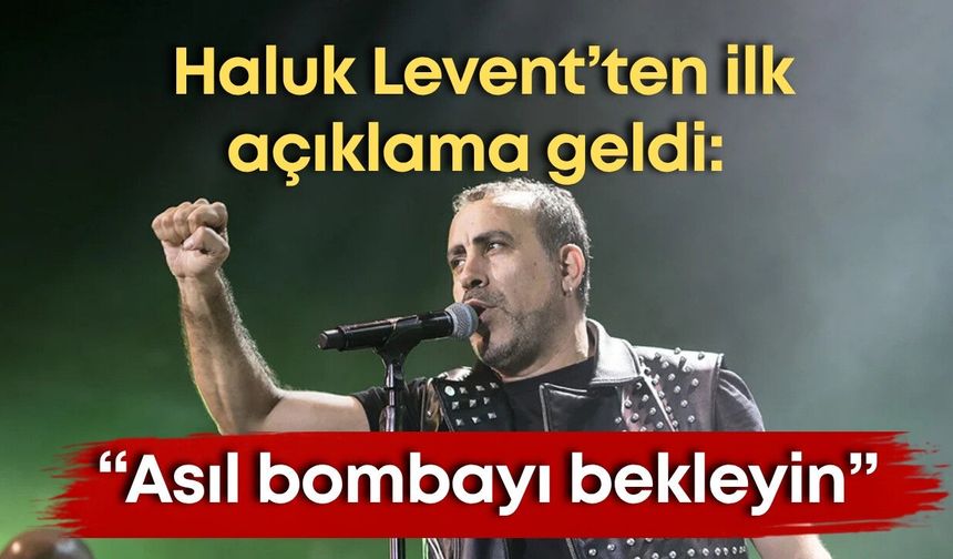 Haluk Levent’ten ilk açıklama geldi: “Asıl bombayı bekleyin”