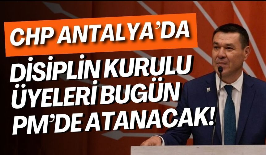 CHP Antalya’da disiplin kurulu üyeleri bugün PM’de atanacak!