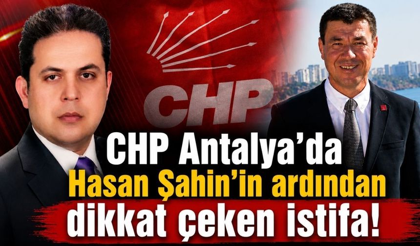 CHP Antalya'da Hasan Şahin’in ardından dikkat çeken istifa! 22 yıllık emektar ayrıldı