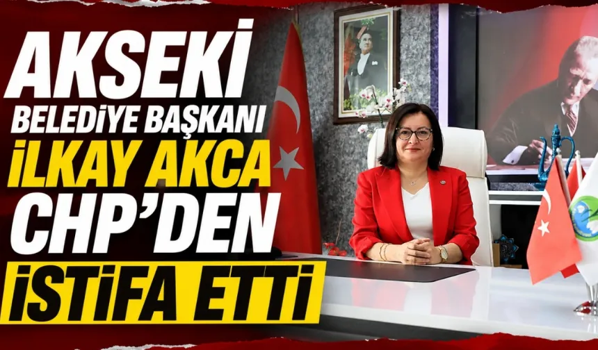 Akseki Belediye Başkanı İlkay Akca CHP’den istifa etti: “Yeni bir başlangıç”