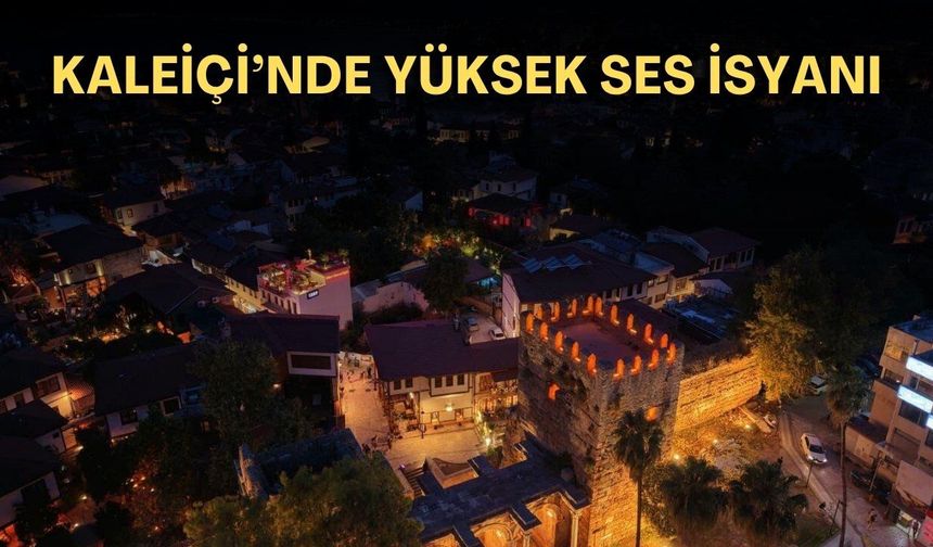 Kaleiçi'nde yüksek ses isyanı!