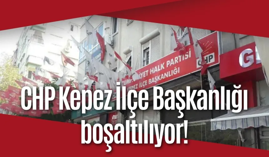 CHP Kepez İlçe Başkanlığı boşaltılıyor!