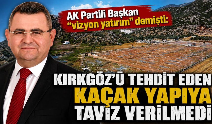 AK Partili Başkan “vizyon yatırım” demişti: Kırkgöz’ü tehdit eden kaçak yapıya taviz verilmedi