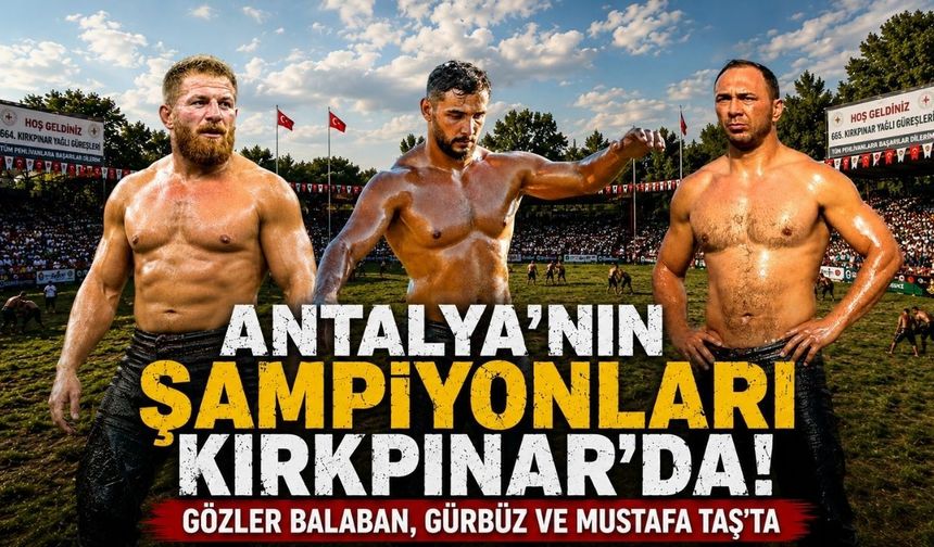 Antalya'nın şampiyonları Kırkpınar’da! Gözler İsmail Balaban, Ali Gürbüz ve Mustafa Taş'ta