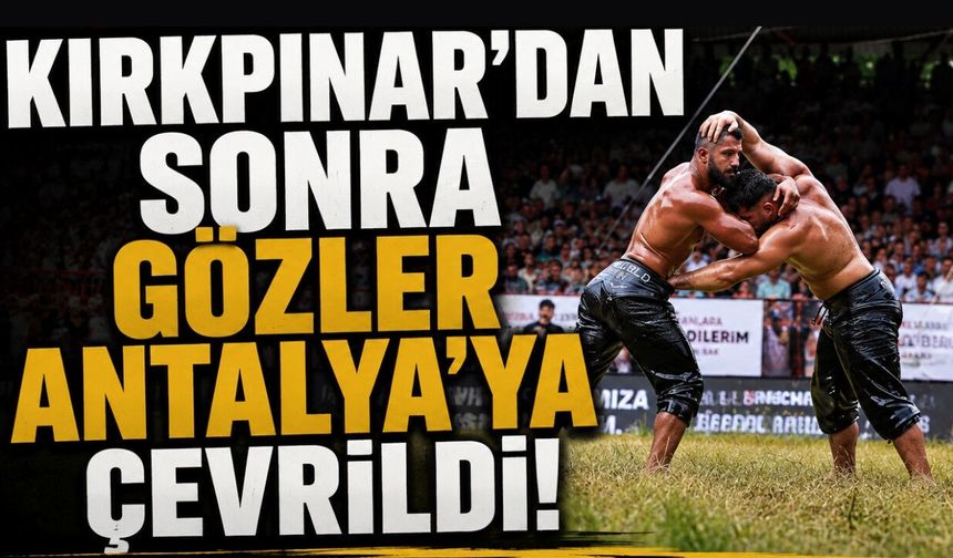Kırkpınar'dan sonra gözler Antalya'ya çevrildi