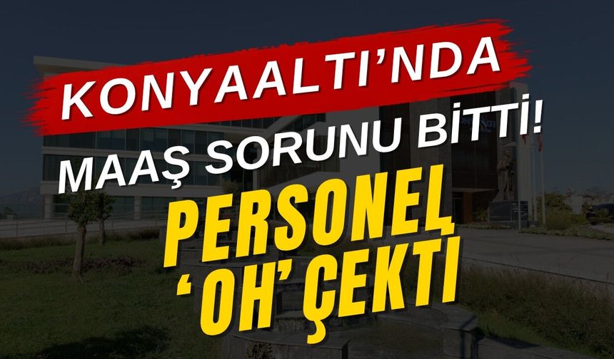 Konyaaltı Belediyesi'nde maaş sorunu bitti! Personel 'oh' çekti