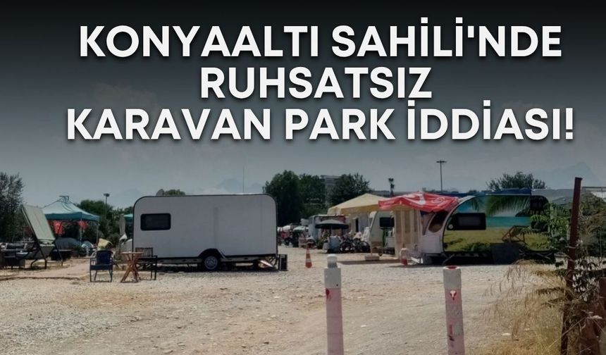Konyaaltı Sahili'nde ruhsatsız karavan park iddiası!