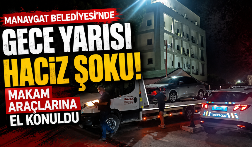 Manavgat Belediyesi’nde gece yarısı haciz şoku! Makam araçlarına el konuldu