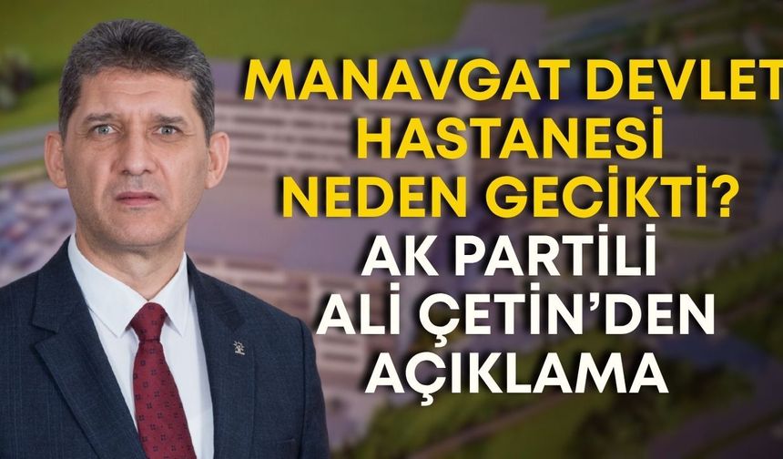 Manavgat Devlet Hastanesi neden gecikti? Ak Partili Ali Çetin’den açıklama